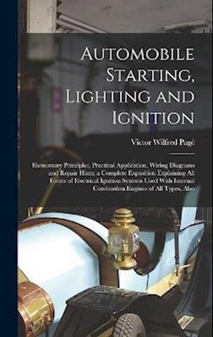 Automobile Starting, Lighting and Ignition: Elementary Principles, Practical Application, Wiring Diagrams and Repair Hints; a Complete Exposition Expl