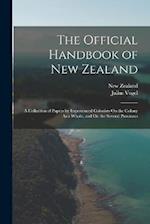 The Official Handbook of New Zealand: A Collection of Papers by Experienced Colonists On the Colony As a Whole, and On the Several Provinces 