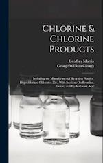 Chlorine & Chlorine Products: Including the Manufacture of Bleaching Powder, Hypochlorites, Chlorates, Etc., With Sections On Bromine, Iodine, and Hyd