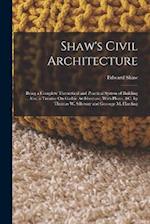Shaw's Civil Architecture: Being a Complete Theoretical and Practical System of Building ... Also, a Treatise On Gothic Architecture, With Plates, &c,