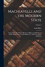 Machiavelli and the Modern State: Chapters On His "Prince", His Use of History and His Idea of Morals, Being Three Lectures Delivered in 1899 at the R