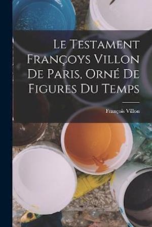 Le Testament Françoys Villon De Paris, Orné De Figures Du Temps
