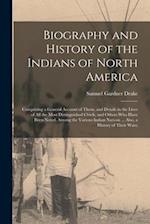 Biography and History of the Indians of North America: Comprising a General Account of Them, and Details in the Lives of All the Most Distinguished Ch