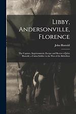 Libby, Andersonville, Florence: The Capture, Imprisonment, Escape and Rescue of John Harrold. a Union Soldier in the War of the Rebellion 
