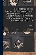 The History of the Knights Hospitallers of St. John of Jerusalem, Styled Afterwards, the Knights of Rhodes and at Present, the Knights of Malta; Volum