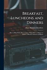 Breakfast, Luncheons and Dinners: How to Plan Them, How to Serve Them, How to Behave at Them : A Book for School and Home 