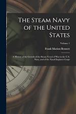 The Steam Navy of the United States: A History of the Growth of the Steam Vessel of War in the U.S. Navy, and of the Naval Engineer Corps; Volume 1 