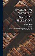 Evolution Without Natural Selection: Or, the Segregation of Species Without the Aid of the Darwinian Hypothesis 