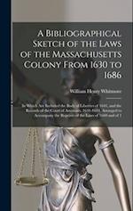 A Bibliographical Sketch of the Laws of the Massachusetts Colony From 1630 to 1686: In Which Are Included the Body of Liberties of 1641, and the Recor
