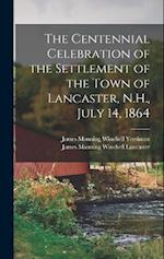 The Centennial Celebration of the Settlement of the Town of Lancaster, N.H., July 14, 1864 