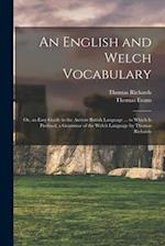 An English and Welch Vocabulary: Or, an Easy Guide to the Antient British Language ... to Which Is Prefixed, a Grammar of the Welch Language by Thomas
