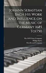 Johann Sebastian Bach his Work and Influence on the Music of Germany 1685 To1750 