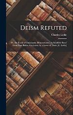 Deism Refuted: Or, the Truth of Christianity Demonstrated, by Infallible Proof From Four Rules. in a Letter, by a Lover of Truth [C. Leslie] 