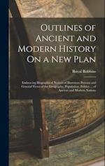 Outlines of Ancient and Modern History On a New Plan: Embracing Biographical Notices of Illustrious Persons and General Views of the Geography, Popula