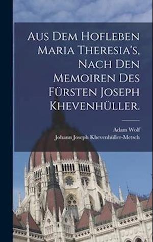 Aus dem Hofleben Maria Theresia's, Nach den Memoiren des Fürsten Joseph Khevenhüller.
