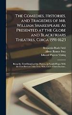 The Comedies, Histories, and Tragedies of Mr. William Shakespeare As Presented at the Globe and Blackfriars Theatres, Circa 1591-1623: Being the Text 