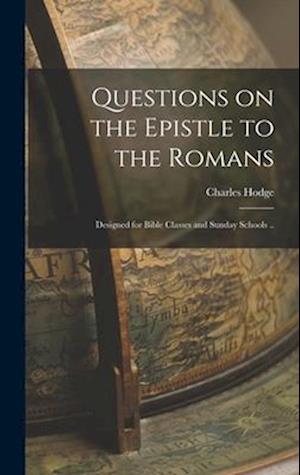 Questions on the Epistle to the Romans: Designed for Bible Classes and Sunday Schools ..