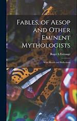 Fables, of Aesop and Other Eminent Mythologists: With Morals and Reflections 