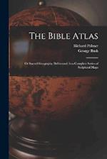 The Bible Atlas: Or Sacred Geography Delineated, in a Complete Series of Scriptural Maps 