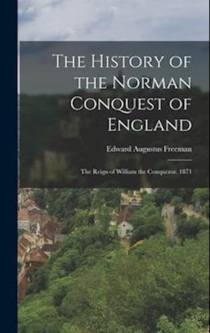 The History of the Norman Conquest of England: The Reign of William the Conqueror. 1871