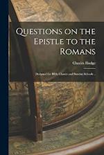 Questions on the Epistle to the Romans: Designed for Bible Classes and Sunday Schools .. 