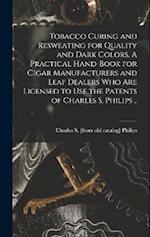 Tobacco Curing and Resweating for Quality and Dark Colors. A Practical Hand-book for Cigar Manufacturers and Leaf Dealers who are Licensed to use the 
