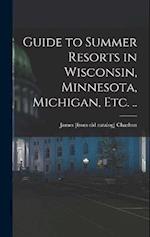 Guide to Summer Resorts in Wisconsin, Minnesota, Michigan, etc. .. 