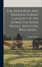 The Resources and Manufacturing Capacity of the Lower Fox River Valley, Appleton, Wisconsin .. 