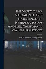 The Story of an Automobile Trip From Lincoln, Nebraska to Los Angeles, California, via San Francisco 