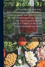 A Handbook for the Physiological Laboratory, Containing an Exposition of the Fundamental Facts of the Science, With Explicit Directions for Their Demo