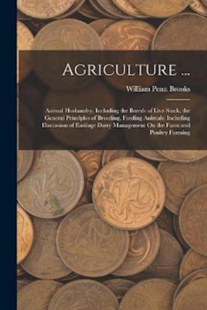 Agriculture ...: Animal Husbandry, Including the Breeds of Live Stock, the General Principles of Breeding, Feeding Animals; Including Discussion of En