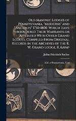 Old Masonic Lodges of Pennsylvania, "moderns" and "ancients" 1730-1800, Which Have Surrendered Their Warrants or Affliated With Other Grand Lodges, Co