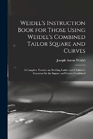 Weidel's Instruction Book for Those Using Weidel's Combined Tailor Square and Curves; a Complete Treatise on Drafting Ladies' and Children's Garments