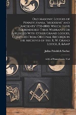 Old Masonic Lodges of Pennsylvania, "moderns" and "ancients" 1730-1800, Which Have Surrendered Their Warrants or Affliated With Other Grand Lodges, Co