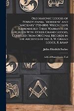 Old Masonic Lodges of Pennsylvania, "moderns" and "ancients" 1730-1800, Which Have Surrendered Their Warrants or Affliated With Other Grand Lodges, Co