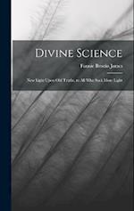 Divine Science: New Light Upon old Truths, to all who Seek More Light 