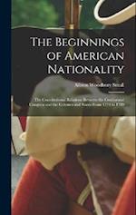 The Beginnings of American Nationality; the Constitutional Relations Between the Continental Congress and the Colonies and States From 1774 to 1789 