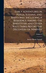 Early Adventures in Persia, Susiana, and Babylonia, Including a Residence Among the Bakhtiyari and Other Wild Tribes Before the Discovery of Nineveh; 