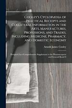 Cooley's Cyclopædia of Practical Receipts and Collateral Information in the Arts, Manufactures, Professions, and Trades, Including Medicine, Pharmacy,