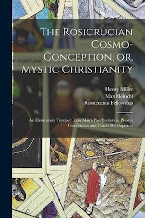 The Rosicrucian Cosmo-conception, or, Mystic Christianity: An Elementary Treatise Upon Man's Past Evolution, Present Constitution and Future Developme