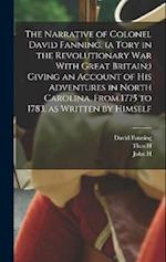 The Narrative of Colonel David Fanning, (a Tory in the Revolutionary War With Great Britain;) Giving an Account of his Adventures in North Carolina, F