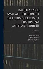 Balthazaris Ayalae ... De Jure et Officiis Bellicis et Disciplina Militari Libri III; Volume 2 