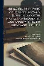 The Kasîdah (couplets) of Hâjî Abdû Al-Yazdi [pseud.] a Lay of the Higher law Translated and Annotated by his Friend and Pupil, F. B 