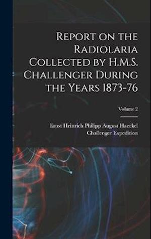 Report on the Radiolaria Collected by H.M.S. Challenger During the Years 1873-76; Volume 2
