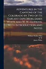 Adventures in the Canyons of the Colorado by two of its Earliest Explorers, James White and W. W. Hawkins, With Introduction and Notes 