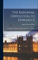 The Baronial Opposition to Edward II; its Character and Policy; a Study in Administrative History 