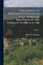 The Journal of Montaigne's Travels in Italy by way of Switzerland and Germany in 1580 and 1581; Volume 1 