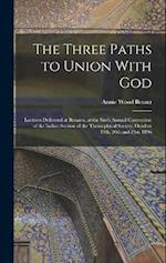 The Three Paths to Union With God; Lectures Delivered at Benares, at the Sixth Annual Convention of the Indian Section of the Theosophical Society, Oc