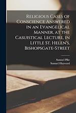 Religious Cases of Conscience Answered in an Evangelical Manner, at the Casuistical Lecture, in Little St. Helen's, Bishopsgate-street 