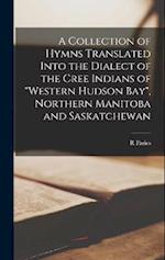 A Collection of Hymns Translated Into the Dialect of the Cree Indians of "Western Hudson Bay", Northern Manitoba and Saskatchewan 